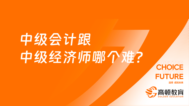 中级会计跟中级经济师哪个难？