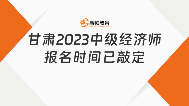 官宣：甘肃2023中级经济师报名时间已敲定！