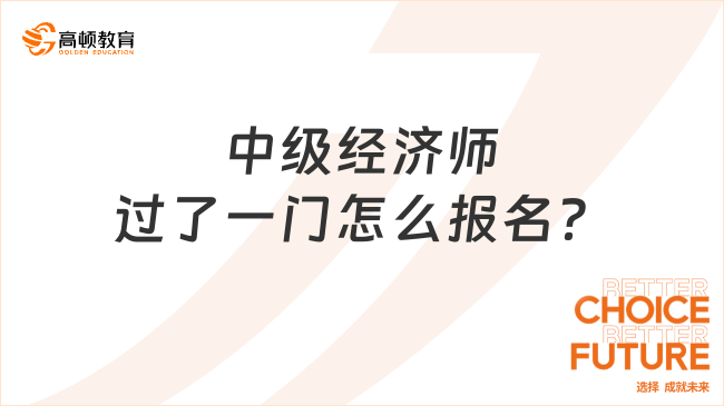 中级经济师过了一门怎么报名？第二年还能继续考！