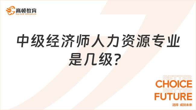 中級經(jīng)濟師人力資源是幾級？和企業(yè)人力資源管理師區(qū)別一覽！