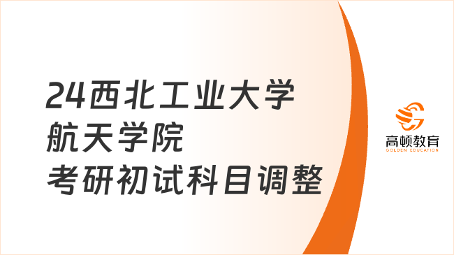 2024西北工業(yè)大學(xué)航天學(xué)院考研初試科目調(diào)整公告最新發(fā)布！