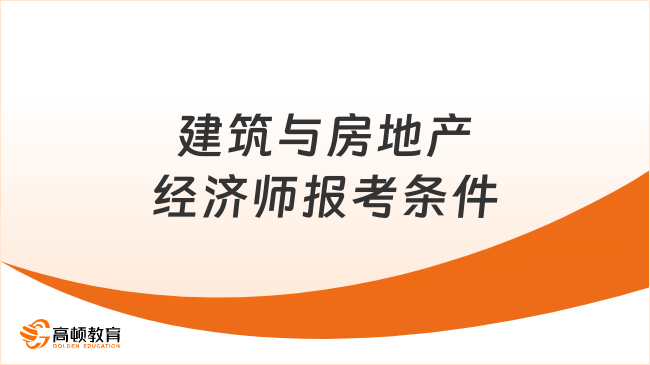 建筑與房地產(chǎn)經(jīng)濟師報考條件，快來看你符合嗎？