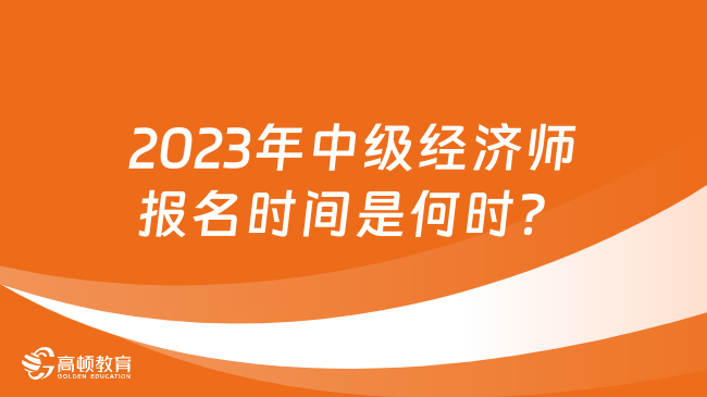 2023年中級(jí)經(jīng)濟(jì)師報(bào)名時(shí)間是何時(shí)？