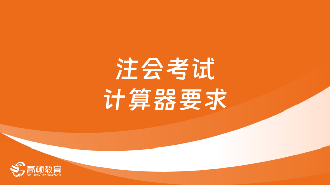 2023注會考試計算器要求最新規(guī)定來了！附使用攻略！