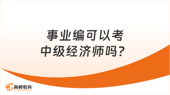 事業(yè)編可以考中級經(jīng)濟師嗎？滿足條件即可！