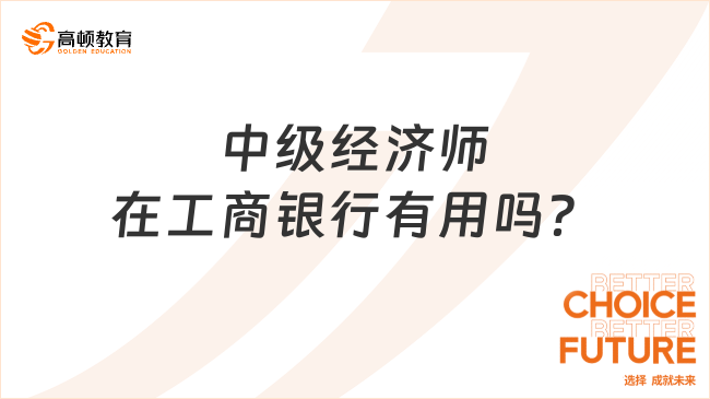 中級(jí)經(jīng)濟(jì)師在工商銀行有用嗎？考什么專業(yè)好？