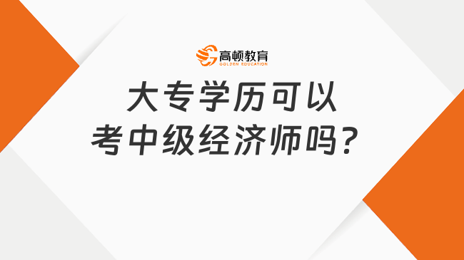 大专学历可以考中级经济师吗？允许跨专业考吗？