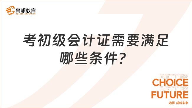 考初級會計證需要滿足哪些條件？了解一下