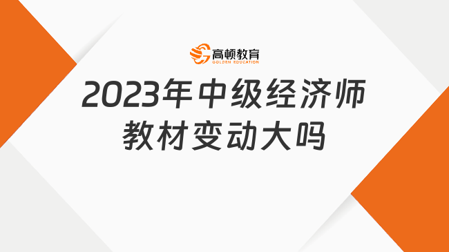 2023年中級經(jīng)濟(jì)師教材變動(dòng)大嗎