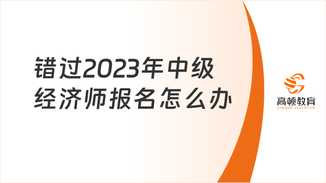 錯過2023年中級經(jīng)濟師報名怎么辦