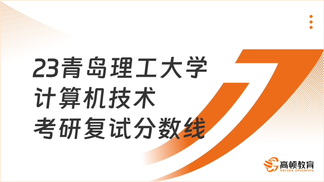 2023青島理工大學(xué)計(jì)算機(jī)技術(shù)考研復(fù)試分?jǐn)?shù)線一覽！含復(fù)試科目