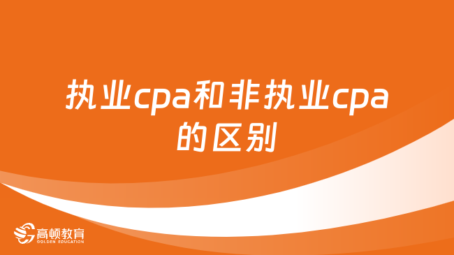 執(zhí)業(yè)cpa和非執(zhí)業(yè)cpa的區(qū)別