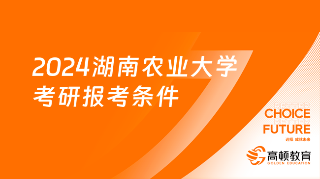 2024湖南农业大学考研报考条件