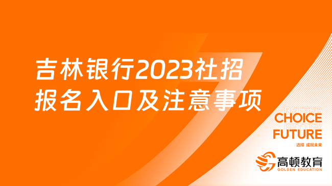 吉林銀行2023社招報名入口及注意事項