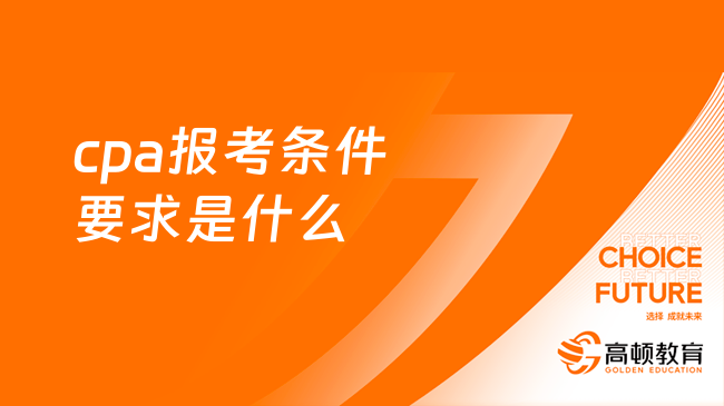 cpa报考条件要求是什么？附报名流程及时间安排