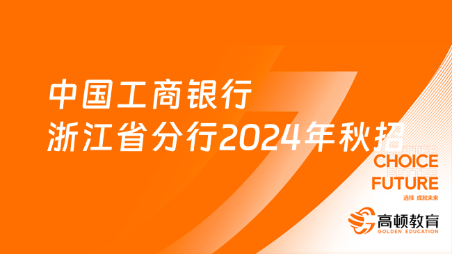 [浙江]中國工商銀行浙江省分行2024年秋季校園招聘750人