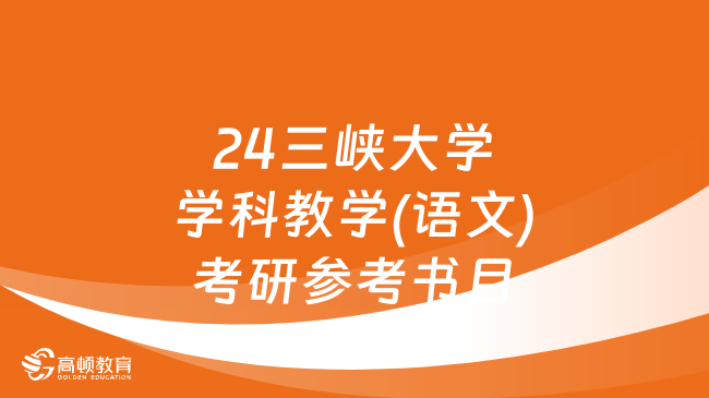 2024三峽大學(xué)學(xué)科教學(xué)(語文)考研參考書目已公布！附學(xué)制學(xué)費(fèi)