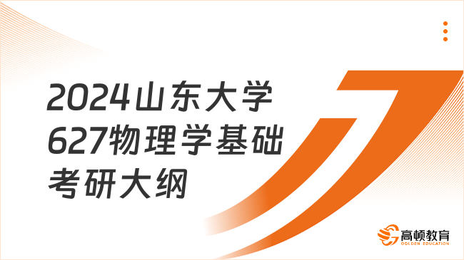 2024山東大學627物理學基礎考研大綱最新發(fā)布！