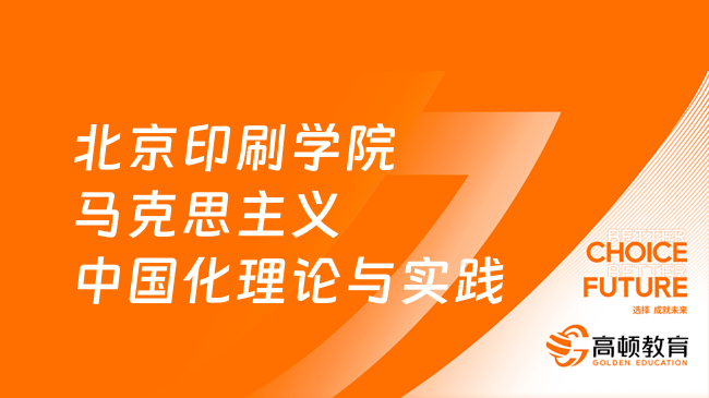 2024北京印刷學(xué)院834馬克思主義中國(guó)化理論與實(shí)踐考研大綱已出！