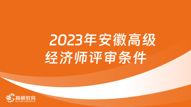 2023年安徽高級經(jīng)濟(jì)師評審條件標(biāo)準(zhǔn)是什么？