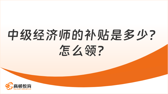 中級經濟師的補貼是多少？怎么領？