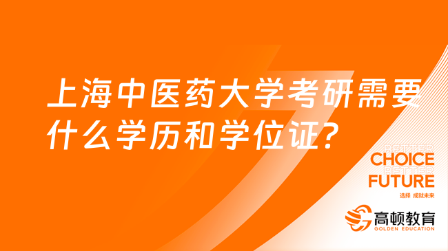 上海中医药大学考研需要什么学历和学位证？