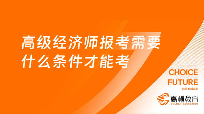 高級經濟師報考需要什么條件才能考