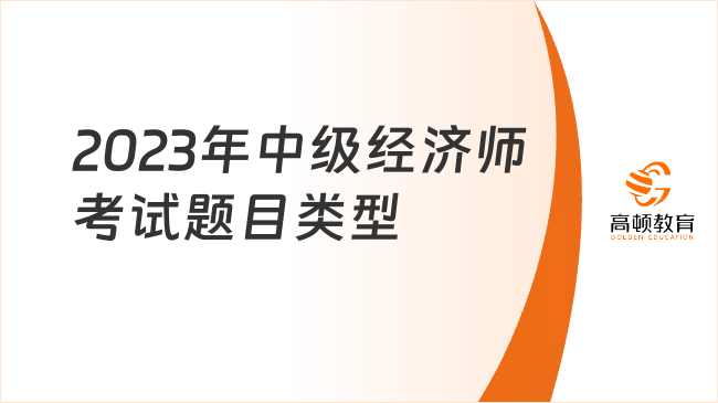 2023年中級(jí)經(jīng)濟(jì)師考試題目類型介紹