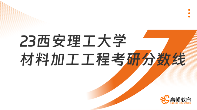 2023西安理工大學(xué)材料加工工程考研復(fù)試分?jǐn)?shù)線發(fā)布！