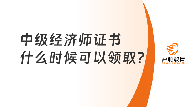 中级经济师证书什么时候可以领取？