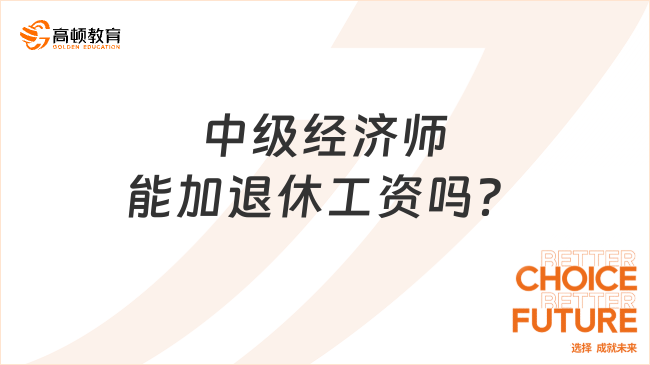 中級(jí)經(jīng)濟(jì)師能加退休工資嗎？來(lái)看！