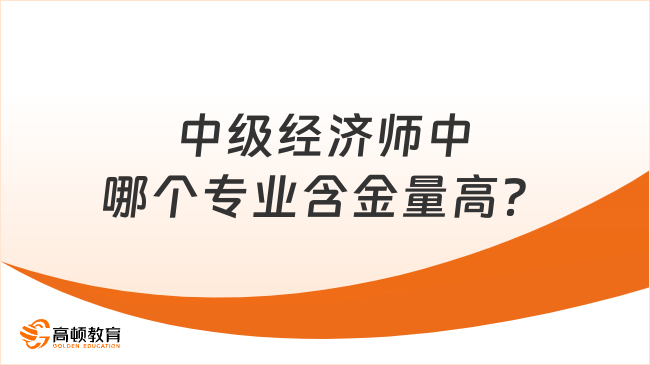 中级经济师中哪个专业含金量高？