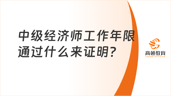 中級(jí)經(jīng)濟(jì)師工作年限通過(guò)什么來(lái)證明？