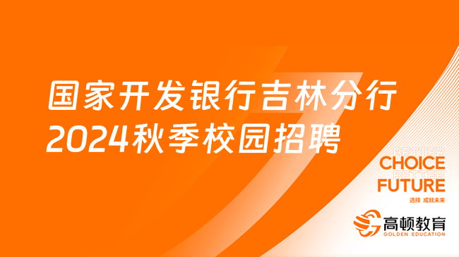 [吉林]国家开发银行吉林分行2024年秋季校园招聘公告