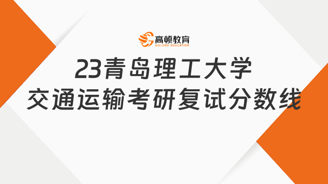 2023青島理工大學(xué)交通運輸考研復(fù)試分數(shù)線公布！