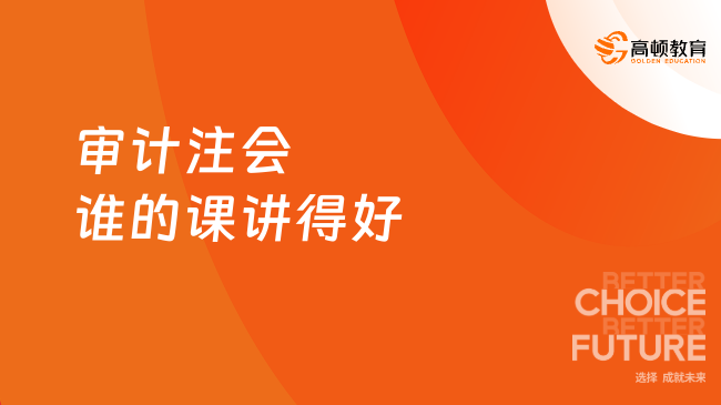 审计注会谁的课讲得好？这2位千万不要错过！