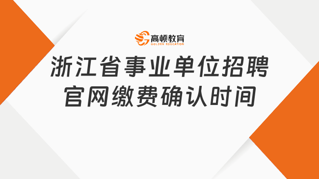 浙江省事業(yè)單位招聘官網(wǎng)繳費(fèi)確認(rèn)時(shí)間