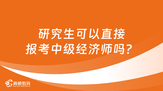 研究生可以直接報考中級經(jīng)濟師嗎？