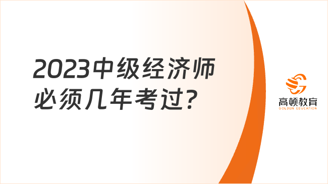 2023中级经济师必须几年考过？