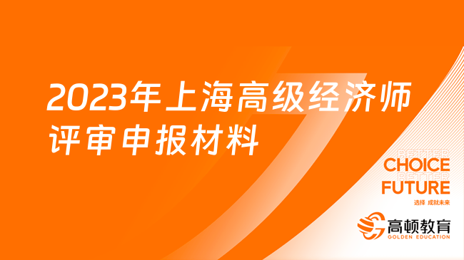 2023年上海高級(jí)經(jīng)濟(jì)師評(píng)審申報(bào)材料