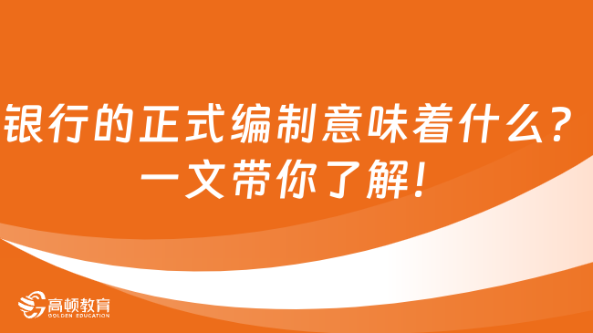 銀行的正式編制意味著什么？一文帶你了解！