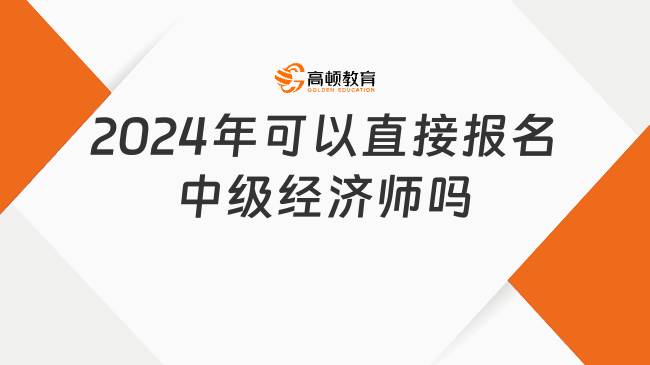 2024年可以直接報名中級經(jīng)濟師嗎