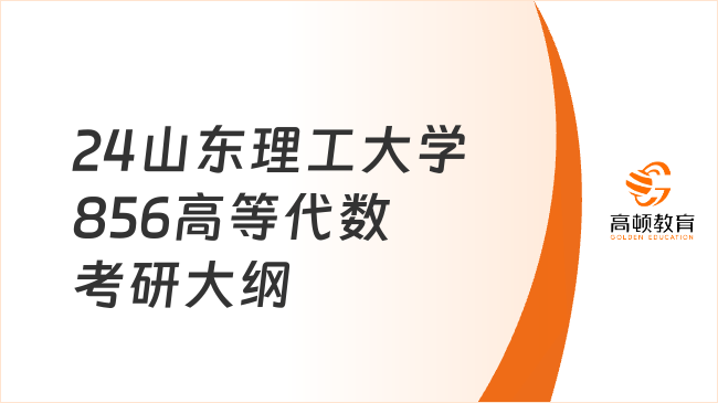 2024山東理工大學856高等代數(shù)考研大綱有哪些內容？