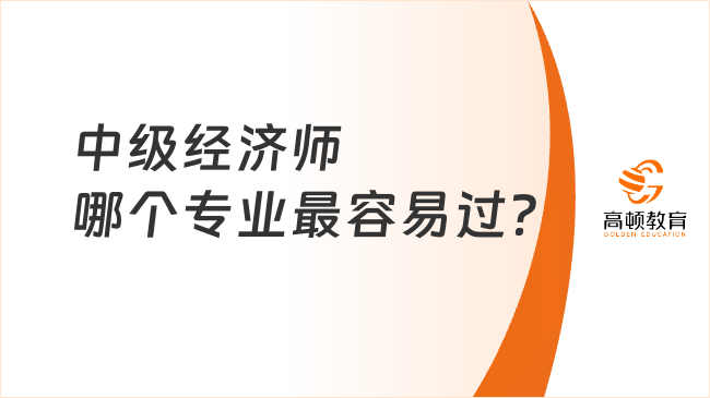 中級經(jīng)濟(jì)師哪個專業(yè)最容易過？