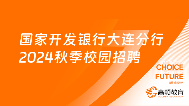 [辽宁]国家开发银行大连分行2024年秋季校园招聘公告