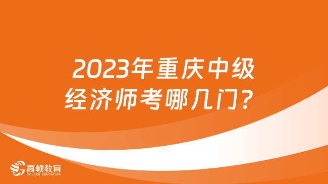 2023年重庆中级经济师考哪几门？
