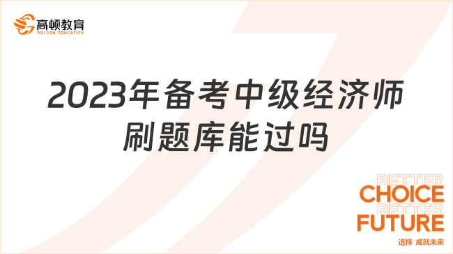 2023年備考中級(jí)經(jīng)濟(jì)師刷題庫(kù)能過(guò)嗎