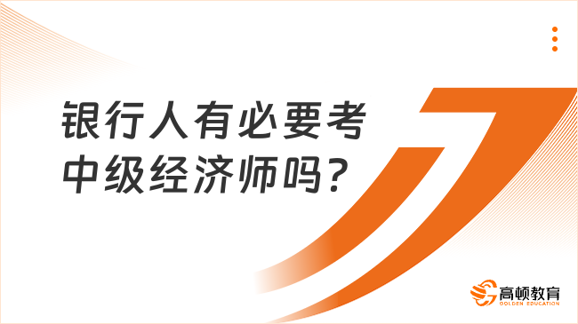 銀行人有必要考中級經(jīng)濟師嗎？選什么專業(yè)好？