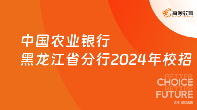 [黑龍江]中國農(nóng)業(yè)銀行黑龍江省分行2024年校園招聘630人