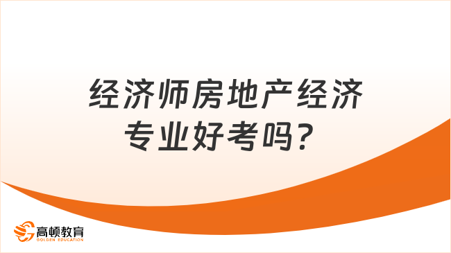 经济师房地产经济专业好考吗？难度分析！